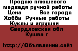 Продаю плюшевого медведя ручной работы › Цена ­ 650 - Все города Хобби. Ручные работы » Куклы и игрушки   . Свердловская обл.,Кушва г.